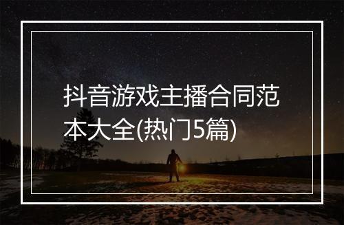 抖音游戏主播合同范本大全(热门5篇)