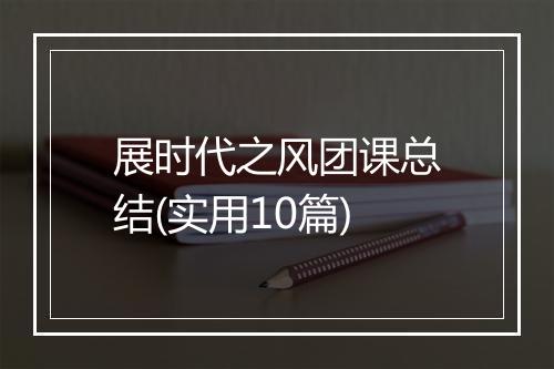 展时代之风团课总结(实用10篇)
