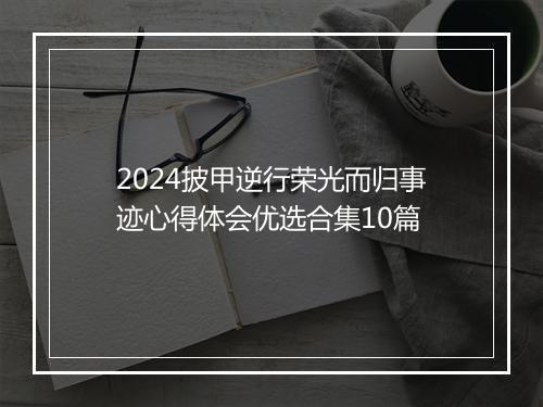 2024披甲逆行荣光而归事迹心得体会优选合集10篇