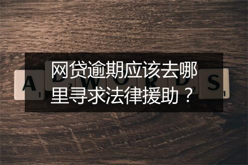 网贷逾期应该去哪里寻求法律援助？