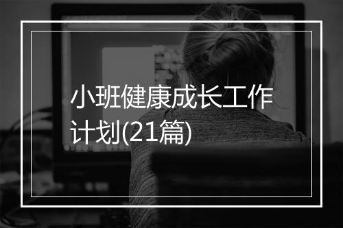 小班健康成长工作计划(21篇)