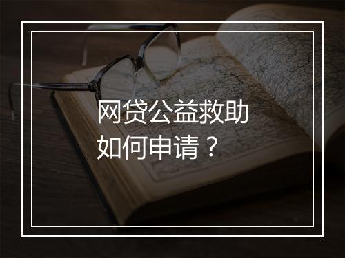 网贷公益救助如何申请？