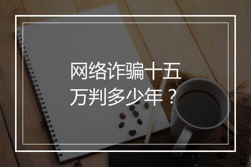 网络诈骗十五万判多少年？