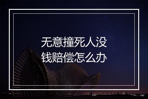 无意撞死人没钱赔偿怎么办