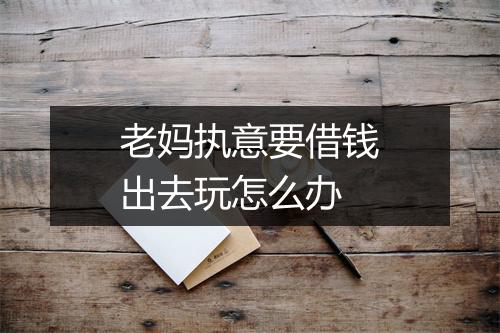 老妈执意要借钱出去玩怎么办