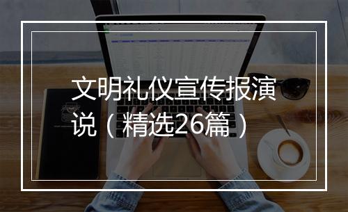 文明礼仪宣传报演说（精选26篇）
