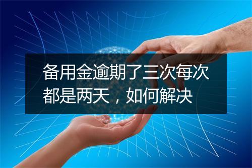 备用金逾期了三次每次都是两天，如何解决