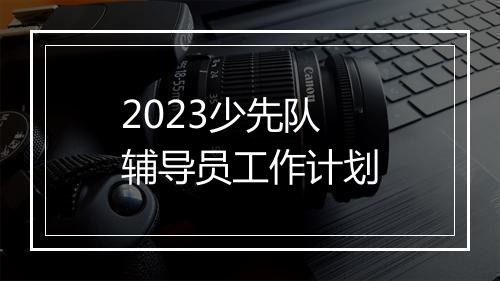 2023少先队辅导员工作计划