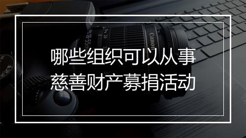 哪些组织可以从事慈善财产募捐活动