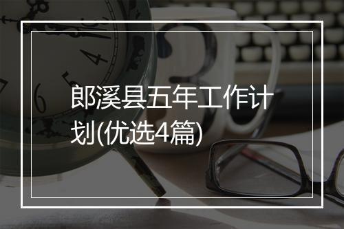 郎溪县五年工作计划(优选4篇)