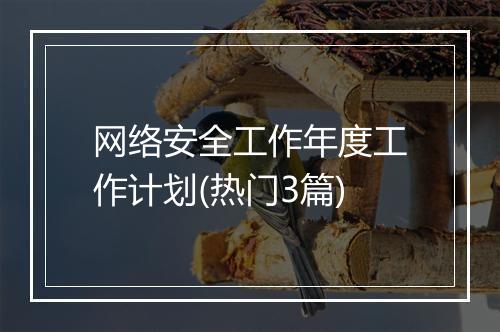 网络安全工作年度工作计划(热门3篇)