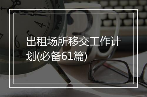 出租场所移交工作计划(必备61篇)