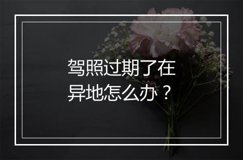 驾照过期了在异地怎么办？