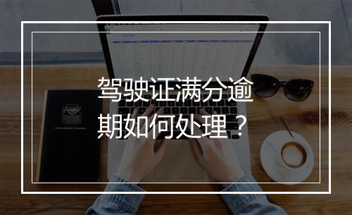 驾驶证满分逾期如何处理？