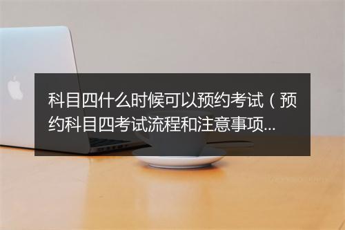 科目四什么时候可以预约考试（预约科目四考试流程和注意事项）