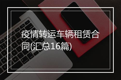 疫情转运车辆租赁合同(汇总16篇)