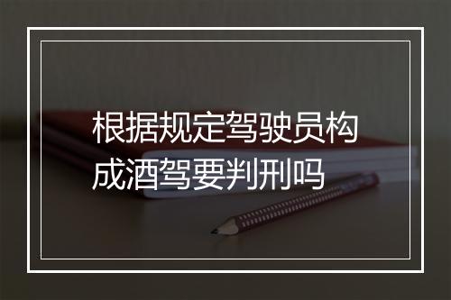 根据规定驾驶员构成酒驾要判刑吗