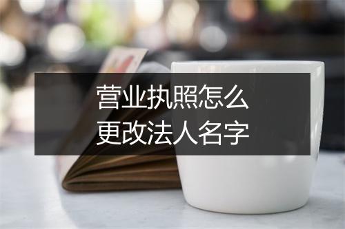 营业执照怎么更改法人名字