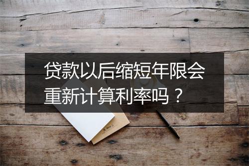 贷款以后缩短年限会重新计算利率吗？