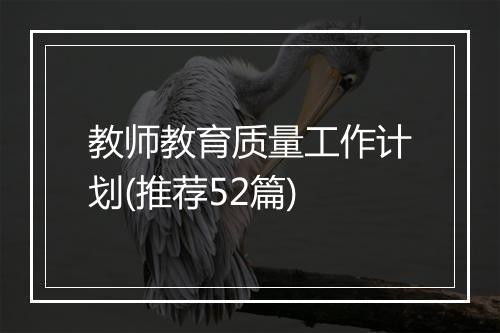 教师教育质量工作计划(推荐52篇)