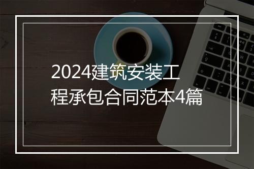 2024建筑安装工程承包合同范本4篇