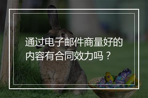通过电子邮件商量好的内容有合同效力吗？