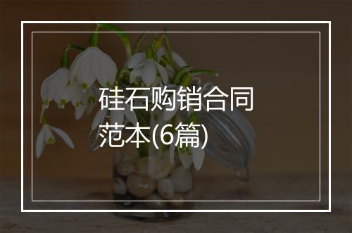 硅石购销合同范本(6篇)
