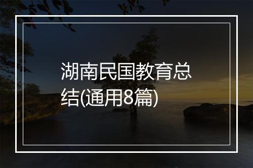 湖南民国教育总结(通用8篇)