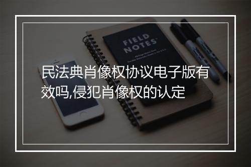 民法典肖像权协议电子版有效吗,侵犯肖像权的认定