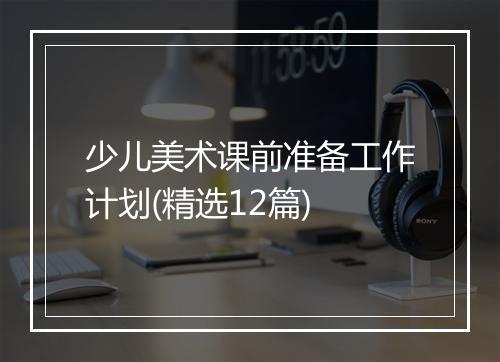 少儿美术课前准备工作计划(精选12篇)