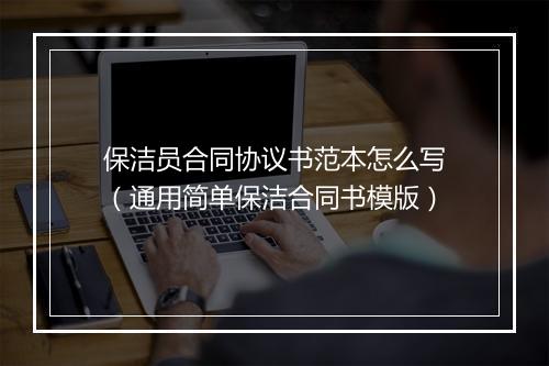 保洁员合同协议书范本怎么写（通用简单保洁合同书模版）