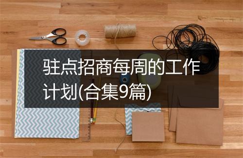 驻点招商每周的工作计划(合集9篇)