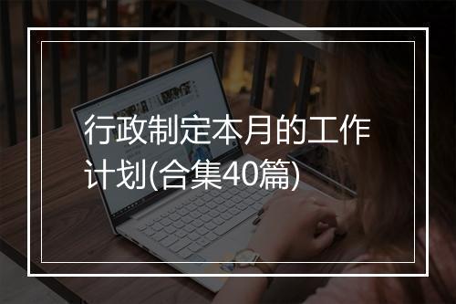 行政制定本月的工作计划(合集40篇)
