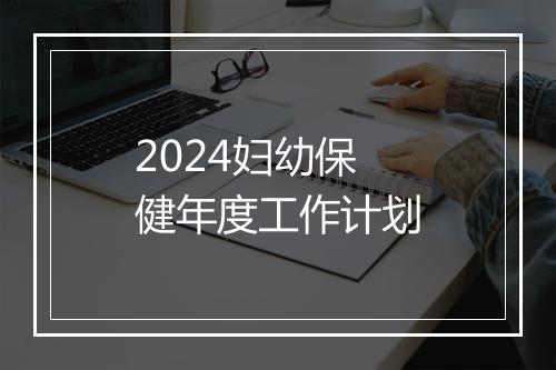 2024妇幼保健年度工作计划