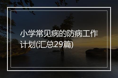 小学常见病的防病工作计划(汇总29篇)