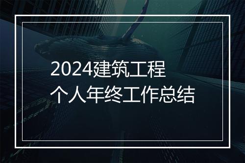 2024建筑工程个人年终工作总结