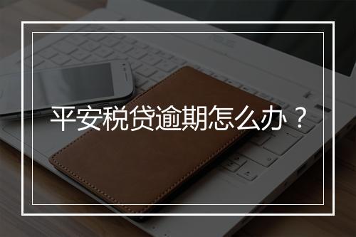 平安税贷逾期怎么办？