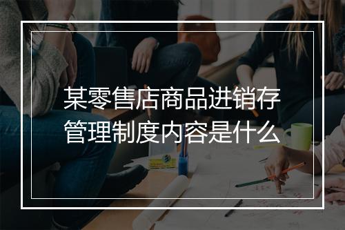 某零售店商品进销存管理制度内容是什么