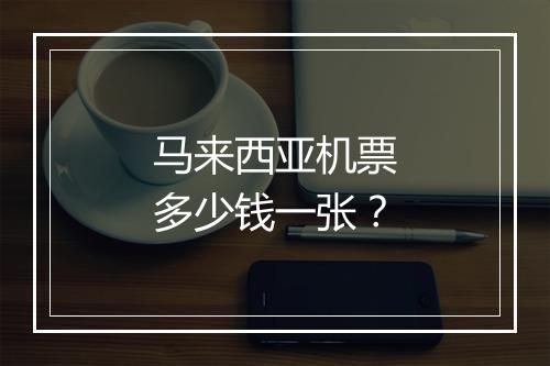 马来西亚机票多少钱一张？