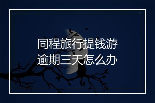 同程旅行提钱游逾期三天怎么办
