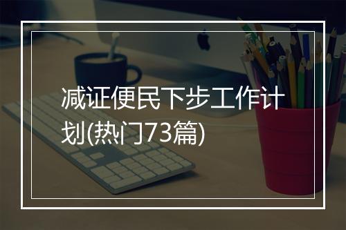 减证便民下步工作计划(热门73篇)