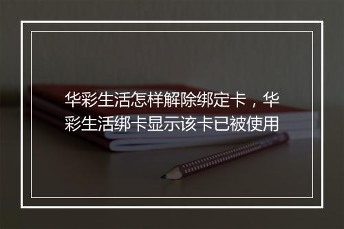 华彩生活怎样解除绑定卡，华彩生活绑卡显示该卡已被使用