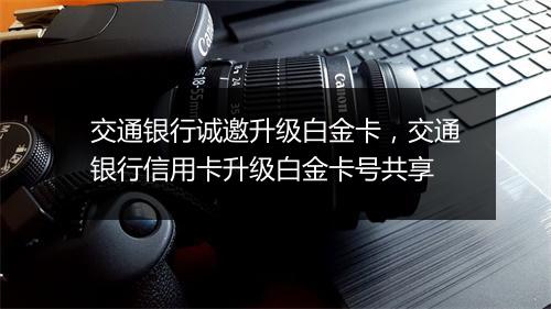 交通银行诚邀升级白金卡，交通银行信用卡升级白金卡号共享