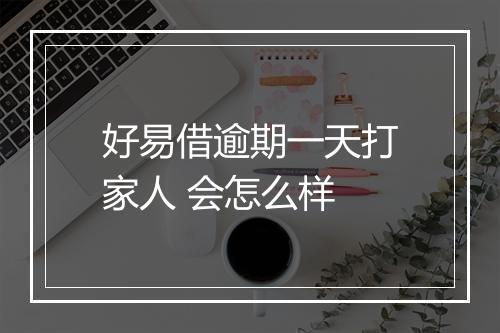 好易借逾期一天打家人 会怎么样
