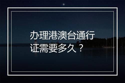 办理港澳台通行证需要多久？