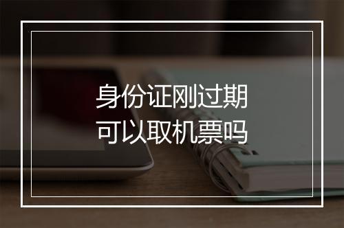 身份证刚过期可以取机票吗