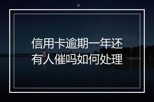 信用卡逾期一年还有人催吗如何处理