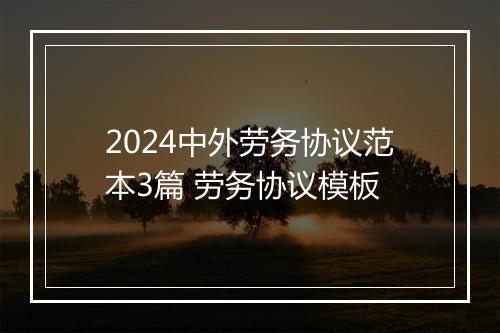2024中外劳务协议范本3篇 劳务协议模板