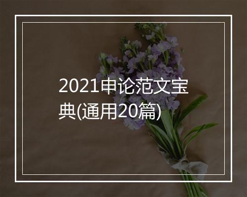 2021申论范文宝典(通用20篇)