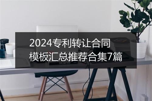 2024专利转让合同模板汇总推荐合集7篇